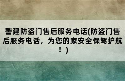 警建防盗门售后服务电话(防盗门售后服务电话，为您的家安全保驾护航！)