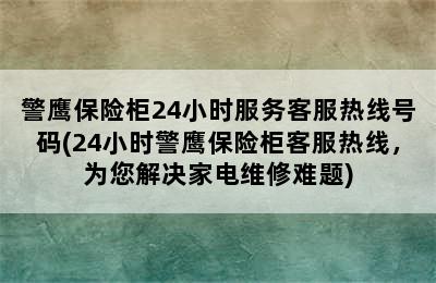 警鹰保险柜24小时服务客服热线号码(24小时警鹰保险柜客服热线，为您解决家电维修难题)