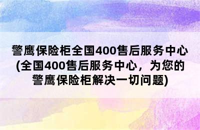 警鹰保险柜全国400售后服务中心(全国400售后服务中心，为您的警鹰保险柜解决一切问题)