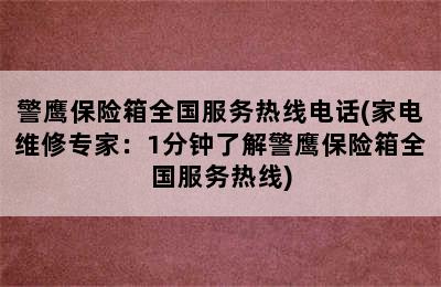 警鹰保险箱全国服务热线电话(家电维修专家：1分钟了解警鹰保险箱全国服务热线)