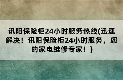 讯阳保险柜24小时服务热线(迅速解决！讯阳保险柜24小时服务，您的家电维修专家！)