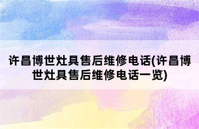 许昌博世灶具售后维修电话(许昌博世灶具售后维修电话一览)