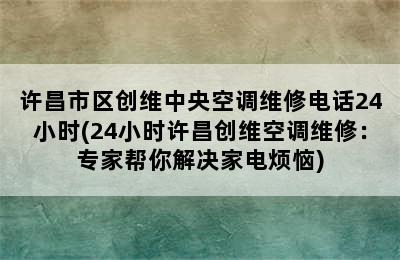 许昌市区创维中央空调维修电话24小时(24小时许昌创维空调维修：专家帮你解决家电烦恼)