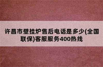 许昌市壁挂炉售后电话是多少(全国联保)客服服务400热线