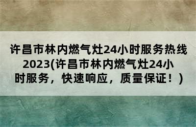 许昌市林内燃气灶24小时服务热线2023(许昌市林内燃气灶24小时服务，快速响应，质量保证！)