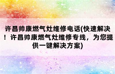 许昌帅康燃气灶维修电话(快速解决！许昌帅康燃气灶维修专线，为您提供一键解决方案)