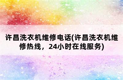 许昌洗衣机维修电话(许昌洗衣机维修热线，24小时在线服务)