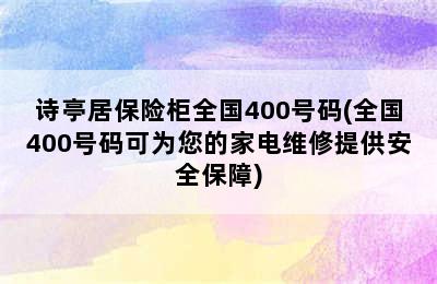 诗亭居保险柜全国400号码(全国400号码可为您的家电维修提供安全保障)