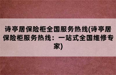 诗亭居保险柜全国服务热线(诗亭居保险柜服务热线：一站式全国维修专家)