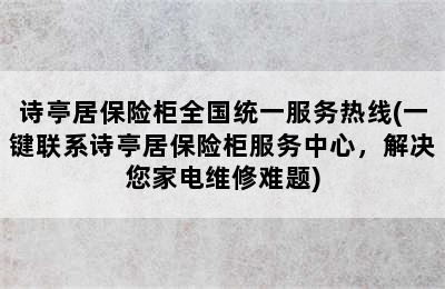 诗亭居保险柜全国统一服务热线(一键联系诗亭居保险柜服务中心，解决您家电维修难题)