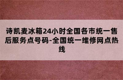 诗凯麦冰箱24小时全国各市统一售后服务点号码-全国统一维修网点热线