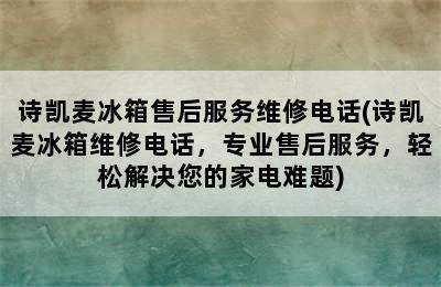 诗凯麦冰箱售后服务维修电话(诗凯麦冰箱维修电话，专业售后服务，轻松解决您的家电难题)