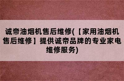 诚帝油烟机售后维修(【家用油烟机售后维修】提供诚帝品牌的专业家电维修服务)