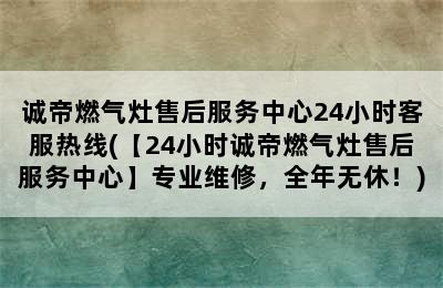 诚帝燃气灶售后服务中心24小时客服热线(【24小时诚帝燃气灶售后服务中心】专业维修，全年无休！)