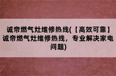 诚帝燃气灶维修热线(【高效可靠】诚帝燃气灶维修热线，专业解决家电问题)