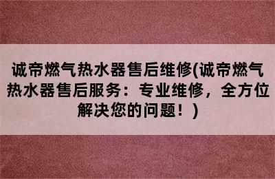 诚帝燃气热水器售后维修(诚帝燃气热水器售后服务：专业维修，全方位解决您的问题！)