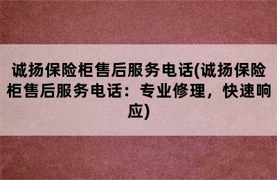 诚扬保险柜售后服务电话(诚扬保险柜售后服务电话：专业修理，快速响应)