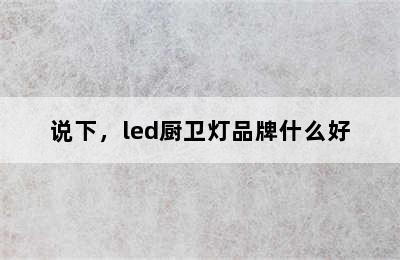 说下，led厨卫灯品牌什么好