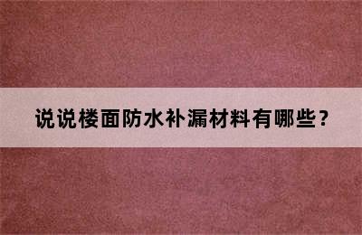 说说楼面防水补漏材料有哪些？