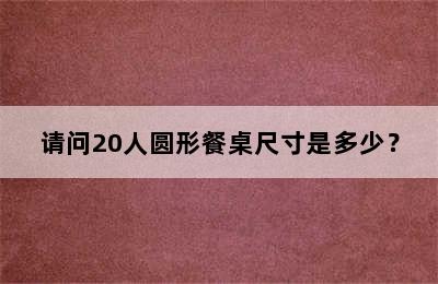 请问20人圆形餐桌尺寸是多少？