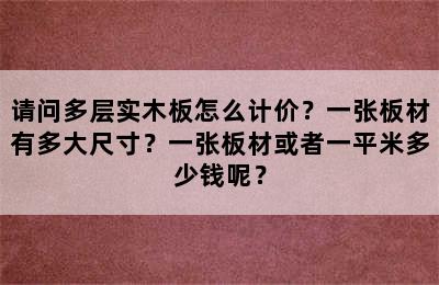 请问多层实木板怎么计价？一张板材有多大尺寸？一张板材或者一平米多少钱呢？