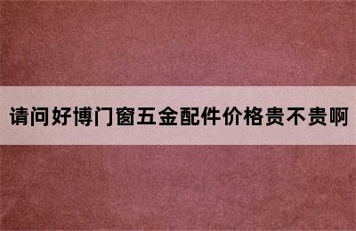 请问好博门窗五金配件价格贵不贵啊