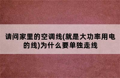 请问家里的空调线(就是大功率用电的线)为什么要单独走线