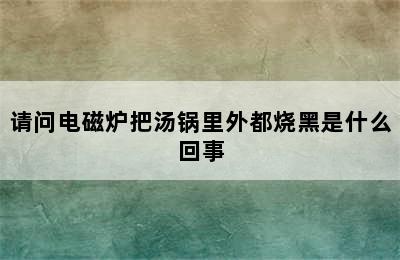 请问电磁炉把汤锅里外都烧黑是什么回事