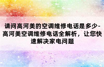 请问高河美的空调维修电话是多少-高河美空调维修电话全解析，让您快速解决家电问题