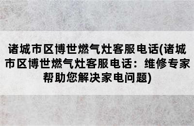 诸城市区博世燃气灶客服电话(诸城市区博世燃气灶客服电话：维修专家帮助您解决家电问题)