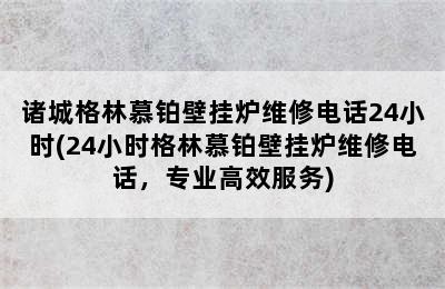 诸城格林慕铂壁挂炉维修电话24小时(24小时格林慕铂壁挂炉维修电话，专业高效服务)