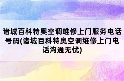 诸城百科特奥空调维修上门服务电话号码(诸城百科特奥空调维修上门电话沟通无忧)