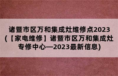 诸暨市区万和集成灶维修点2023(【家电维修】诸暨市区万和集成灶专修中心—2023最新信息)