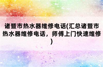 诸暨市热水器维修电话(汇总诸暨市热水器维修电话，师傅上门快速维修)