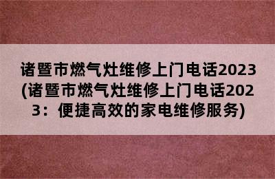 诸暨市燃气灶维修上门电话2023(诸暨市燃气灶维修上门电话2023：便捷高效的家电维修服务)