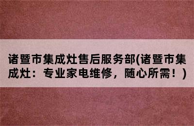 诸暨市集成灶售后服务部(诸暨市集成灶：专业家电维修，随心所需！)