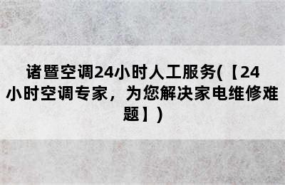 诸暨空调24小时人工服务(【24小时空调专家，为您解决家电维修难题】)