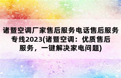 诸暨空调厂家售后服务电话售后服务专线2023(诸暨空调：优质售后服务，一键解决家电问题)