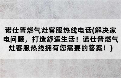 诺仕普燃气灶客服热线电话(解决家电问题，打造舒适生活！诺仕普燃气灶客服热线拥有您需要的答案！)