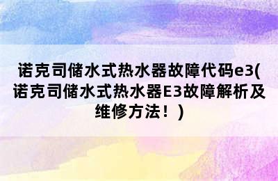 诺克司储水式热水器故障代码e3(诺克司储水式热水器E3故障解析及维修方法！)