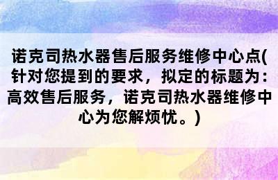 诺克司热水器售后服务维修中心点(针对您提到的要求，拟定的标题为：高效售后服务，诺克司热水器维修中心为您解烦忧。)