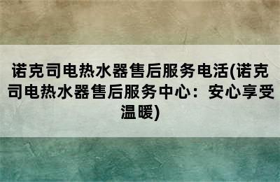 诺克司电热水器售后服务电活(诺克司电热水器售后服务中心：安心享受温暖)