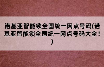 诺基亚智能锁全国统一网点号码(诺基亚智能锁全国统一网点号码大全！)