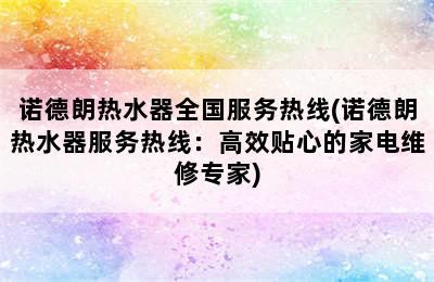 诺德朗热水器全国服务热线(诺德朗热水器服务热线：高效贴心的家电维修专家)