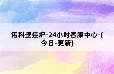 诺科壁挂炉-24小时客服中心-(今日-更新)