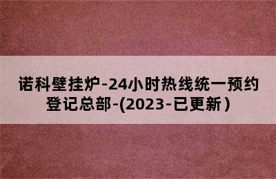 诺科壁挂炉-24小时热线统一预约登记总部-(2023-已更新）