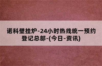 诺科壁挂炉-24小时热线统一预约登记总部-(今日-资讯)