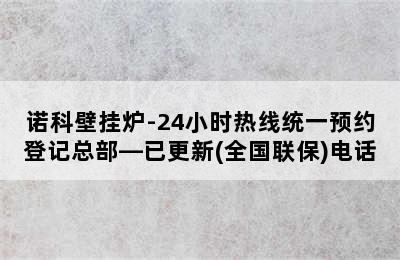 诺科壁挂炉-24小时热线统一预约登记总部—已更新(全国联保)电话