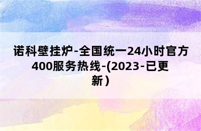 诺科壁挂炉-全国统一24小时官方400服务热线-(2023-已更新）