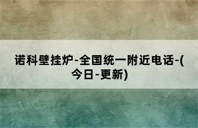 诺科壁挂炉-全国统一附近电话-(今日-更新)